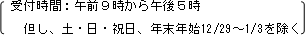 受付時間:午前9時から午後5時 但し、土・日・祝日、年末年始12/29〜1/3を除く