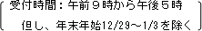 受付時間:午前9時から午後5時 但し、年末年始12/29〜1/3を除く