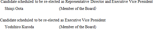 Candidate scheduled to be re-elected as Representative Director and Executive Vice President Shinji Oota (Member of the Board) Candidate scheduled to be re-elected as Executive Vice President Yoshihiro Kuroda (Member of the Board)