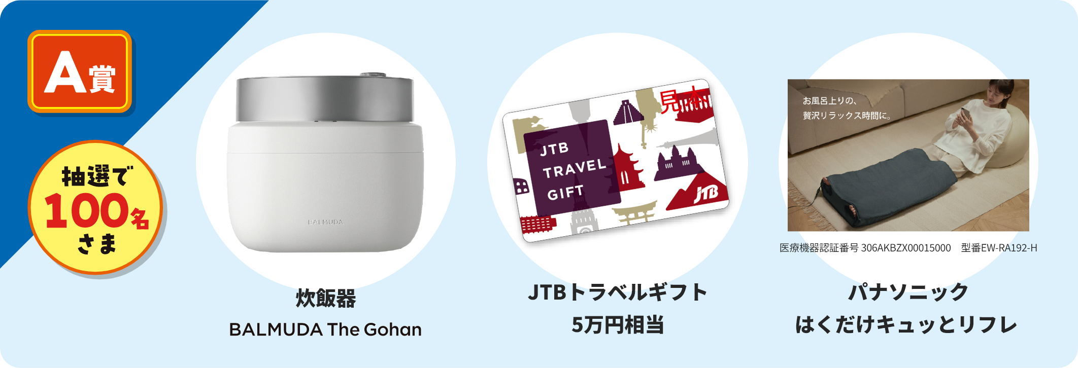 A賞 抽選で100名さま 炊飯器 BALMUDA The Gohan / JTBトラベルギフト 5万円相当 / パナソニックはくだけキュッとリフレ