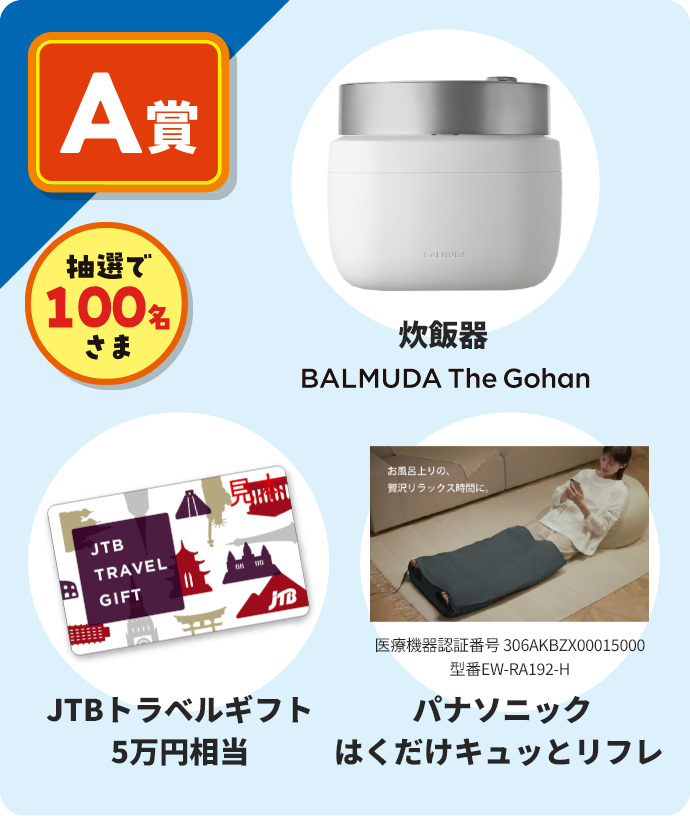 A賞 抽選で100名さま 炊飯器 BALMUDA The Gohan / JTBトラベルギフト 5万円相当 / パナソニックはくだけキュッとリフレ