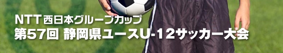 NTT西日本グループカップ 第57回 静岡県ユースU-12サッカー大会